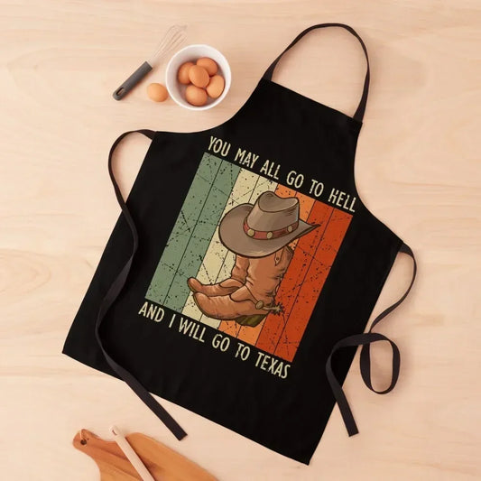 You May All Go To Hell And I Will Go To Texas For Kitchen Apron